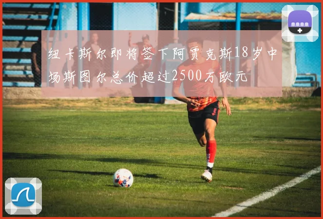 纽卡斯尔即将签下阿贾克斯18岁中场斯图尔总价超过2500万欧元
