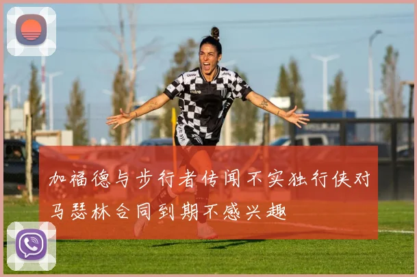 加福德与步行者传闻不实独行侠对马瑟林合同到期不感兴趣