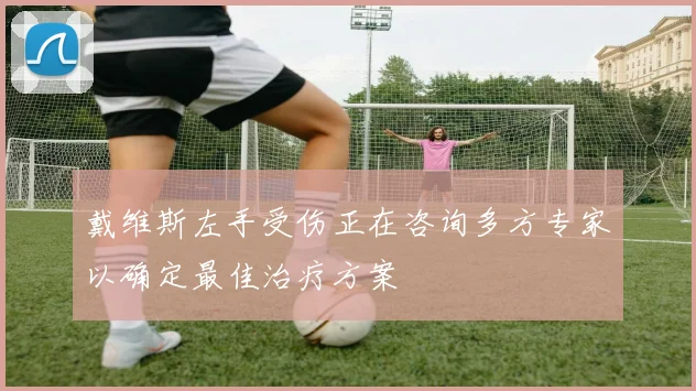 戴维斯左手受伤正在咨询多方专家以确定最佳治疗方案