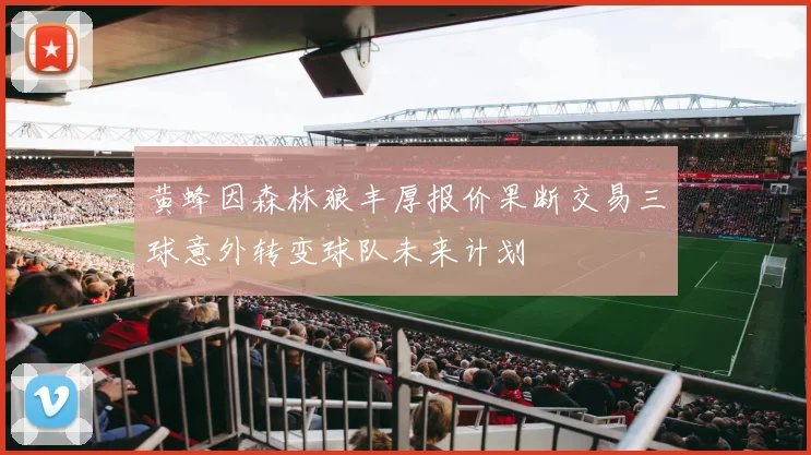 黄蜂因森林狼丰厚报价果断交易三球意外转变球队未来计划