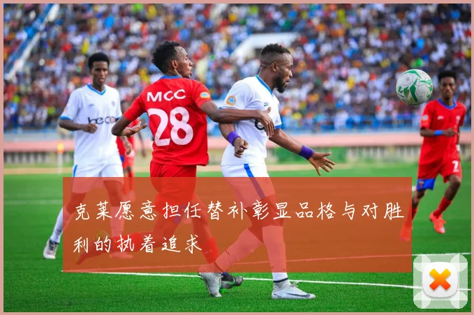 克莱愿意担任替补彰显品格与对胜利的执着追求
