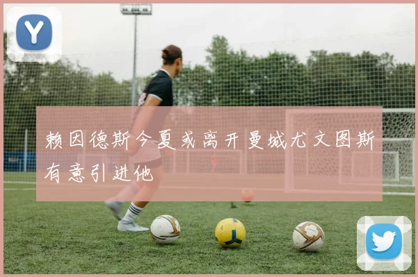 赖因德斯今夏或离开曼城尤文图斯有意引进他