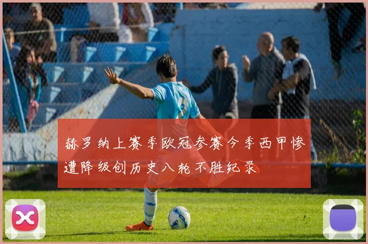 赫罗纳上赛季欧冠参赛今季西甲惨遭降级创历史八轮不胜纪录