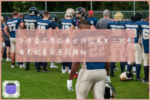 字母哥不愿在勇士担任库里二把手角色的真实原因揭秘